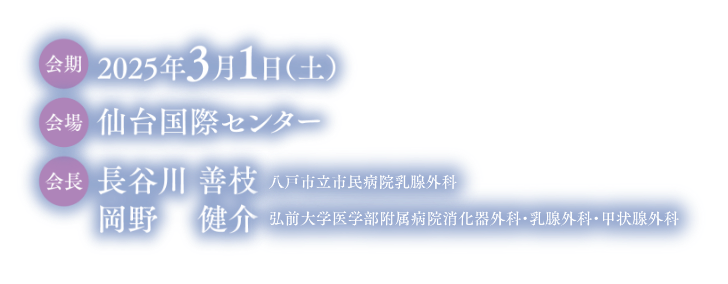 会期：2025年3月1日（土）／会場：仙台国際センター／会長：長谷川 善枝（八戸市立市民病院乳腺外科）, 岡野 健介（弘前大学医学部附属病院 消化器外科・乳腺外科・甲状腺外科）